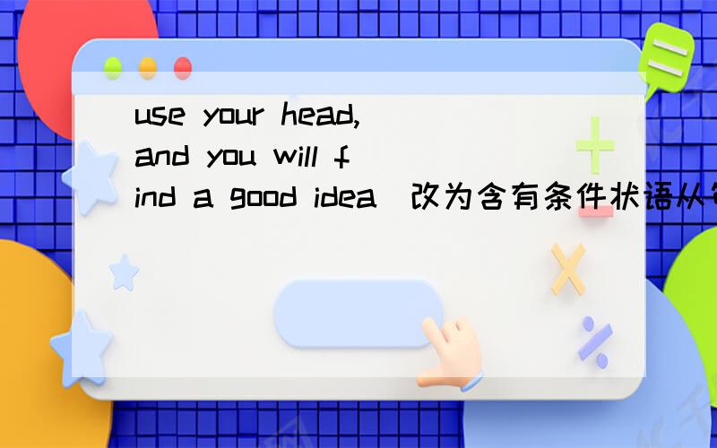 use your head,and you will find a good idea（改为含有条件状语从句的复合句）