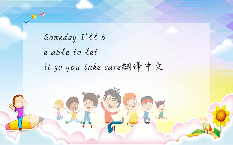 Someday I'll be able to let it go you take care翻译中文