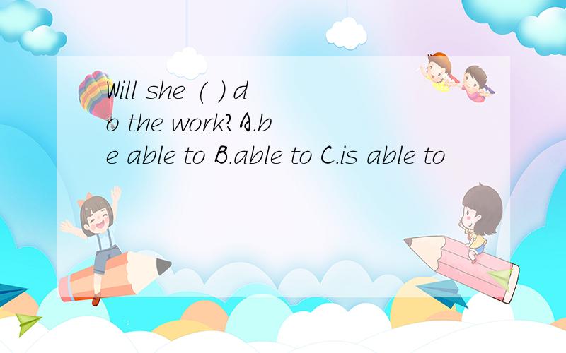 Will she ( ) do the work?A.be able to B.able to C.is able to