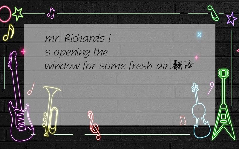 mr. Richards is opening the window for some fresh air.翻译