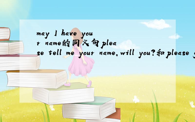 may I have your name的同义句please tell me your name,will you?和please give me your name,will you?哪一个更地道一些?