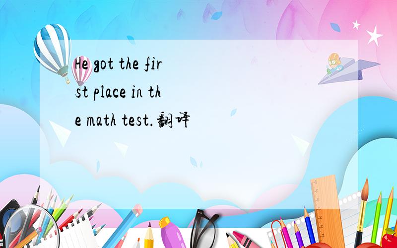 He got the first place in the math test.翻译