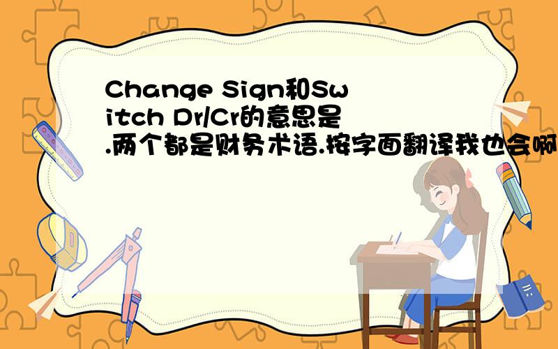 Change Sign和Switch Dr/Cr的意思是.两个都是财务术语.按字面翻译我也会啊