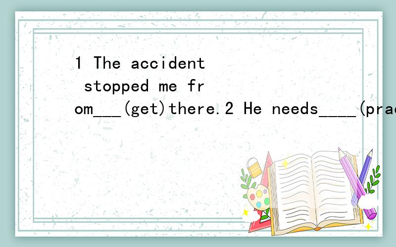1 The accident stopped me from___(get)there.2 He needs____(practice)his spoken English3 Lily has got her ears____(pierce).4 The boy was_____(make)to stand outside by his teacher.