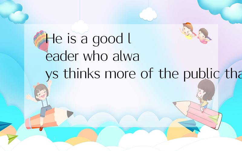 He is a good leader who always thinks more of the public than of himself,＿we should follow the...He is a good leader who always thinks more of the public than of himself,＿we should follow the example of.a.which b.one c.the one d.whoever答案是B