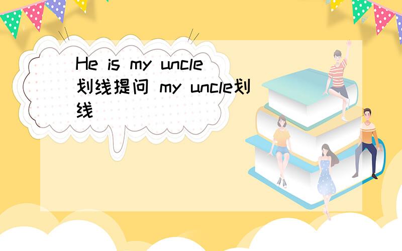 He is my uncle划线提问 my uncle划线