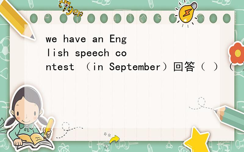 we have an English speech contest （in September）回答（ ）（ ）you have an English speech contest