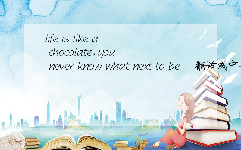 life is like a chocolate,you never know what next to be    翻译成中文是什么意思帮帮忙!谢谢!