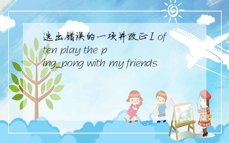 选出错误的一项并改正I often play the ping_pong with my friends