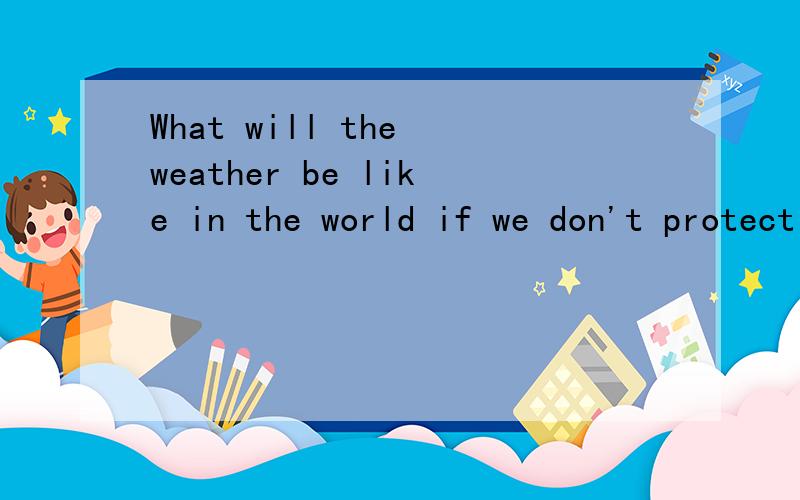 What will the weather be like in the world if we don't protect the earth让你回答是cold 还是cool还是warm还是dry