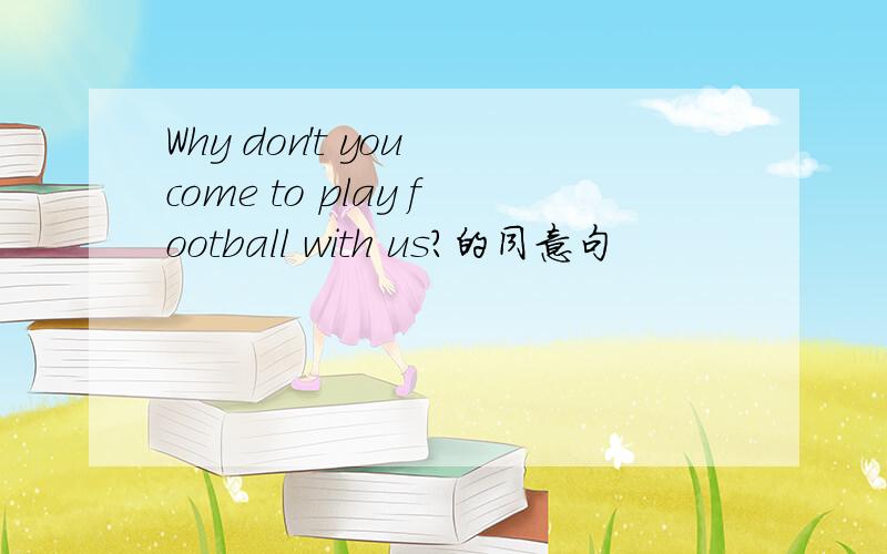 Why don't you come to play football with us?的同意句