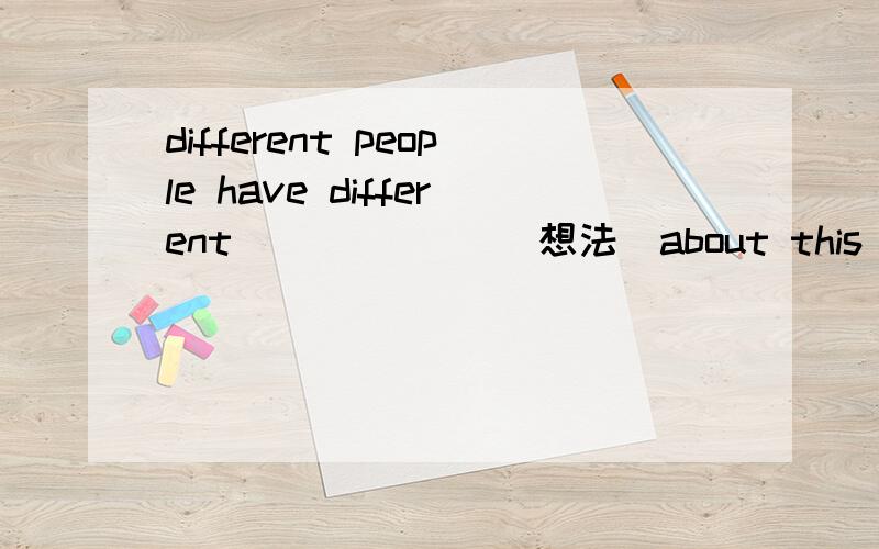different people have different ______(想法)about this event