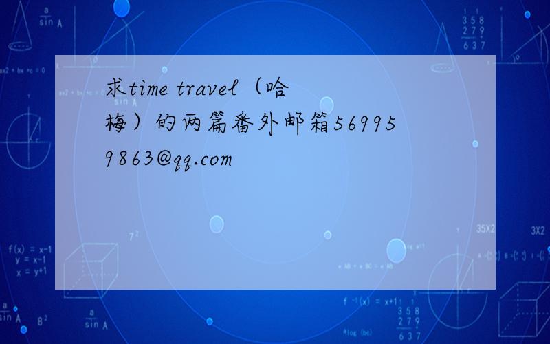 求time travel（哈梅）的两篇番外邮箱569959863@qq.com