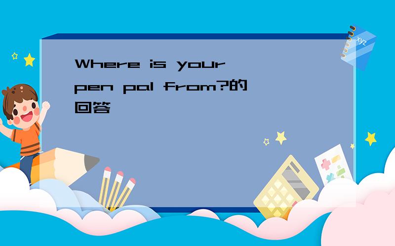 Where is your pen pal from?的回答