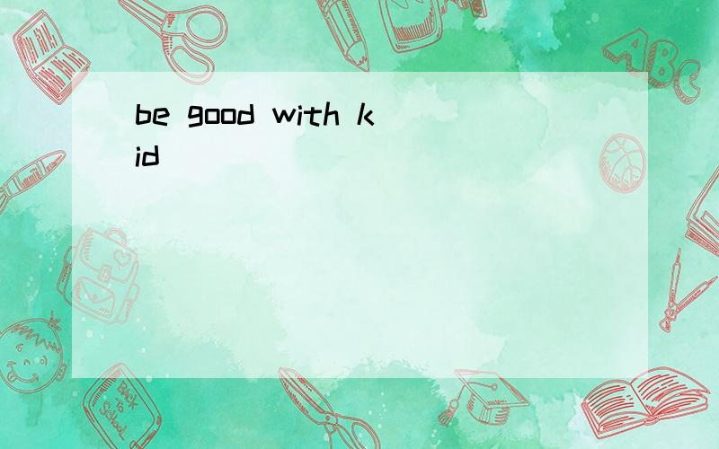 be good with kid
