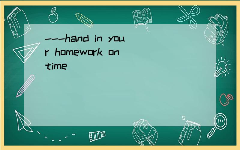 ---hand in your homework on time