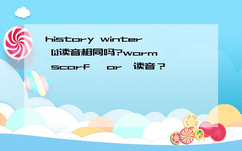 history winter [i]读音相同吗?warm scarf 【ar】读音？