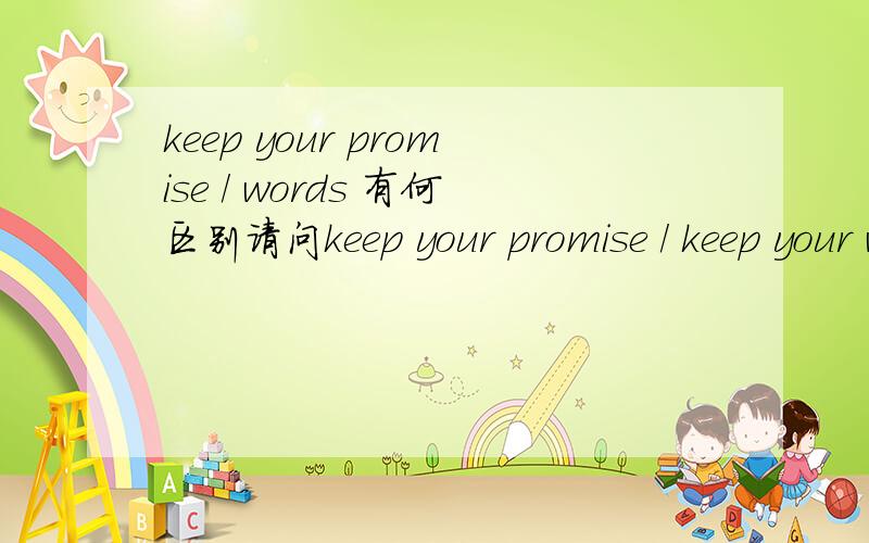 keep your promise / words 有何区别请问keep your promise / keep your words 有什么区别you must keep your ______ if you want to be trusted by your classmates.应填什么?