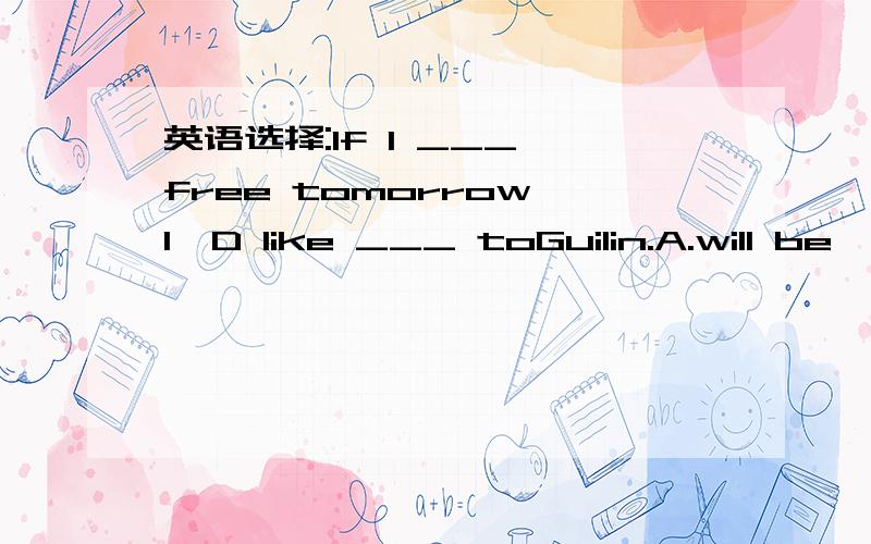 英语选择:If I ___ free tomorrow,I'D like ___ toGuilin.A.will be,traveling B.am,to travelC.am,traveling D.will be,to travel