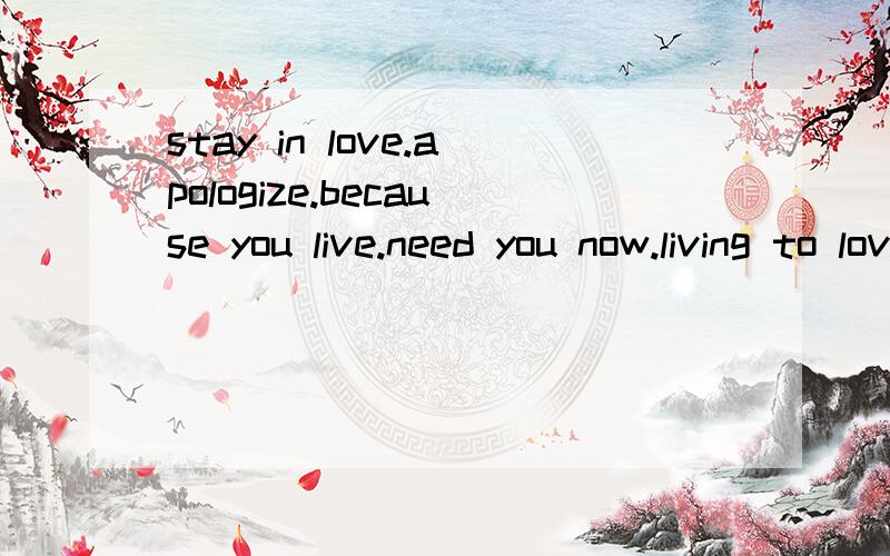 stay in love.apologize.because you live.need you now.living to love