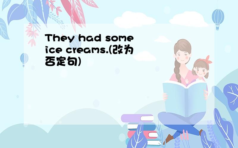 They had some ice creams.(改为否定句)