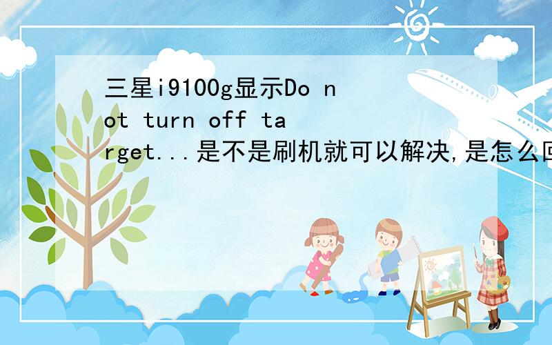 三星i9100g显示Do not turn off target...是不是刷机就可以解决,是怎么回事呢?