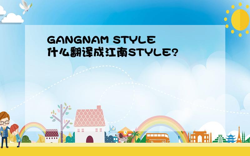 GANGNAM STYLE 什么翻译成江南STYLE?