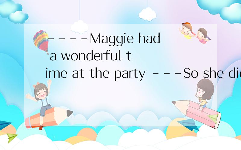 ----Maggie had a wonderful time at the party ---So she did 为啥不能用So she had要具体