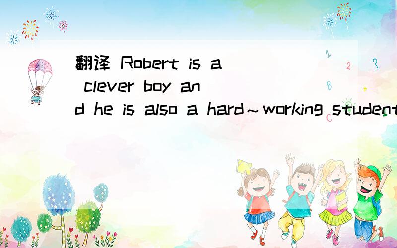 翻译 Robert is a clever boy and he is also a hard～working student.