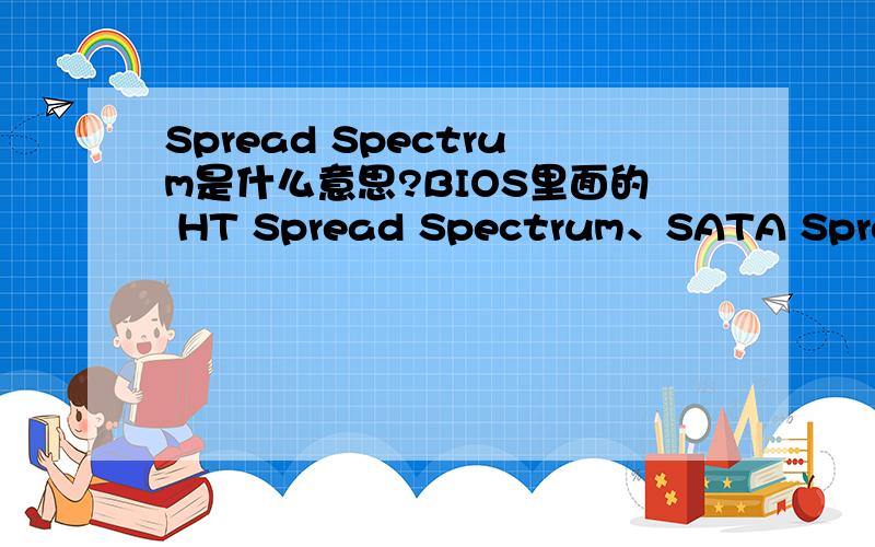 Spread Spectrum是什么意思?BIOS里面的 HT Spread Spectrum、SATA Spread Spectrum、PCIE Spread Spectrum等选项是什么意思?