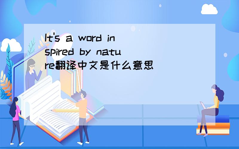 It's a word inspired by nature翻译中文是什么意思