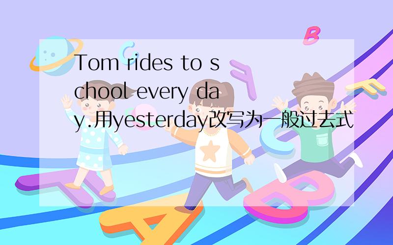 Tom rides to school every day.用yesterday改写为一般过去式