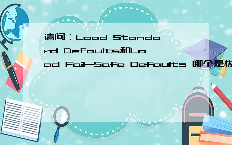 请问：Load Standard Defaults和Load Fail-Safe Defaults 哪个是恢复出厂设置啊