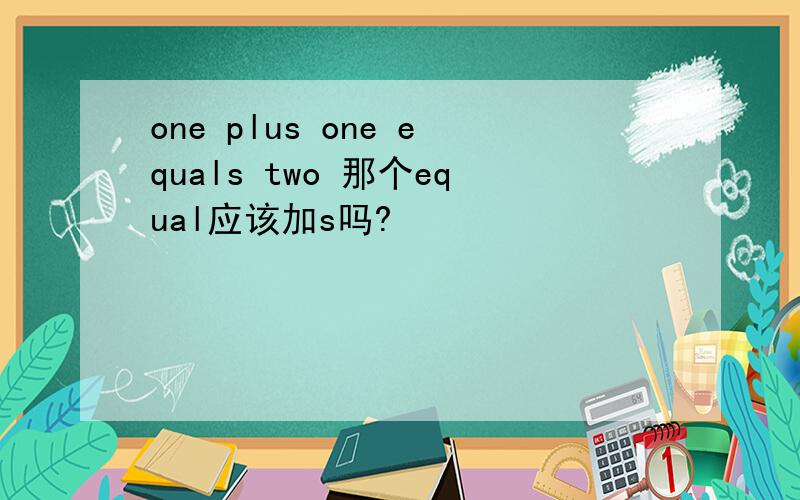 one plus one equals two 那个equal应该加s吗?