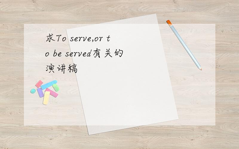 求To serve,or to be served有关的演讲稿