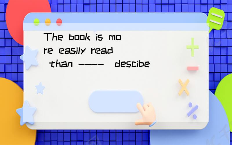 The book is more easily read than ----(descibe)
