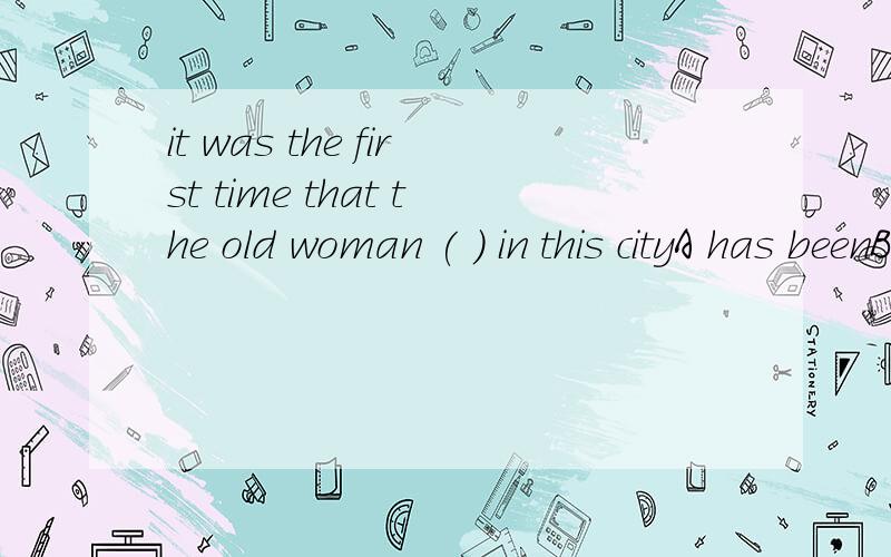 it was the first time that the old woman ( ) in this cityA has beenB cameC wasD had been