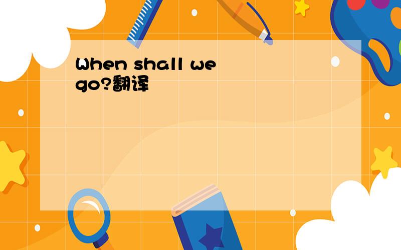 When shall we go?翻译
