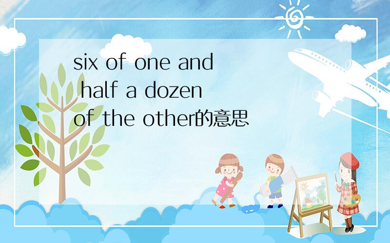 six of one and half a dozen of the other的意思