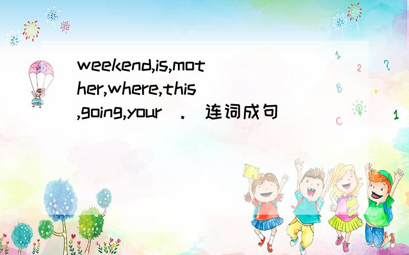 weekend,is,mother,where,this,going,your(.)连词成句