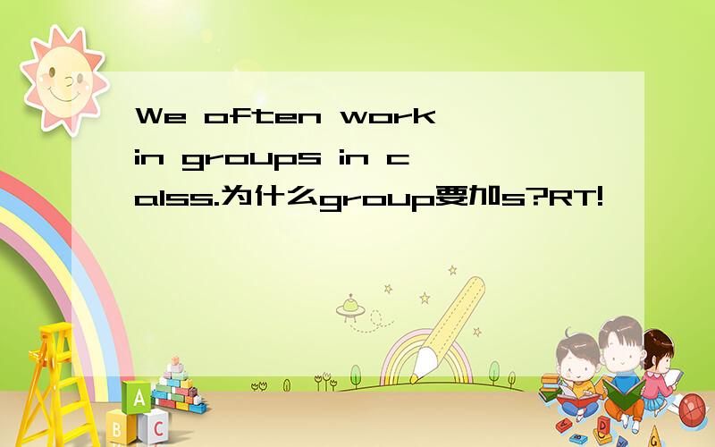 We often work in groups in calss.为什么group要加s?RT!