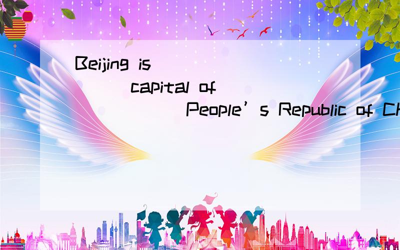 Beijing is ______capital of ______People’s Republic of Chin 选项:a、the,the b、 a,a c、 the,a d、Beijing is ______capital of ______People’s Republic of Chin选项:a、the,the b、 a,a c、 the,a d、 a,the