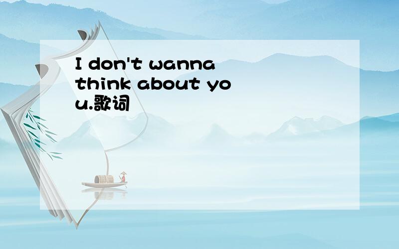 I don't wanna think about you.歌词