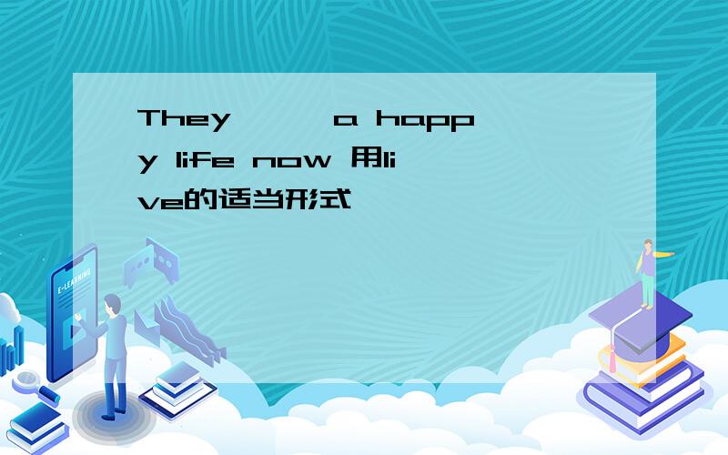 They{ } a happy life now 用live的适当形式