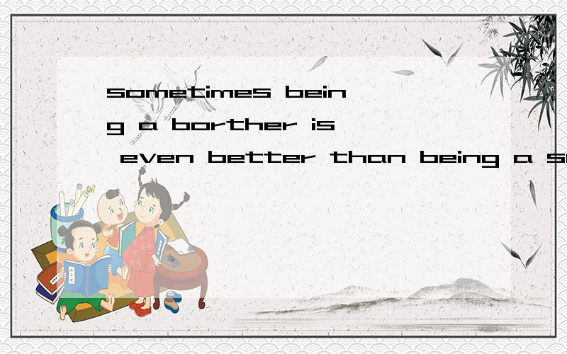 sometimes being a borther is even better than being a superhero 的汉语怎么说