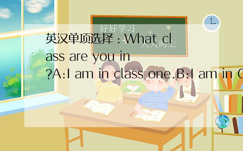 英汉单项选择：What class are you in?A:I am in class one.B:I am in Class One.