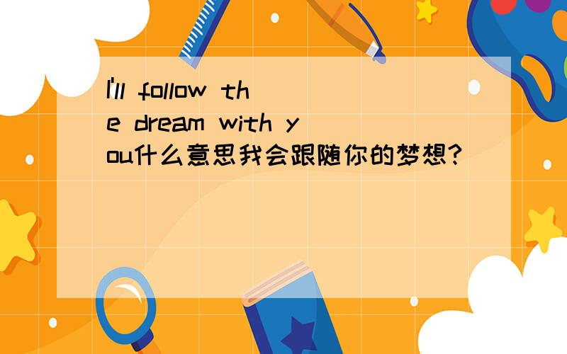 I'll follow the dream with you什么意思我会跟随你的梦想?