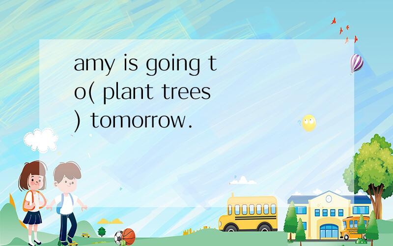 amy is going to( plant trees) tomorrow.