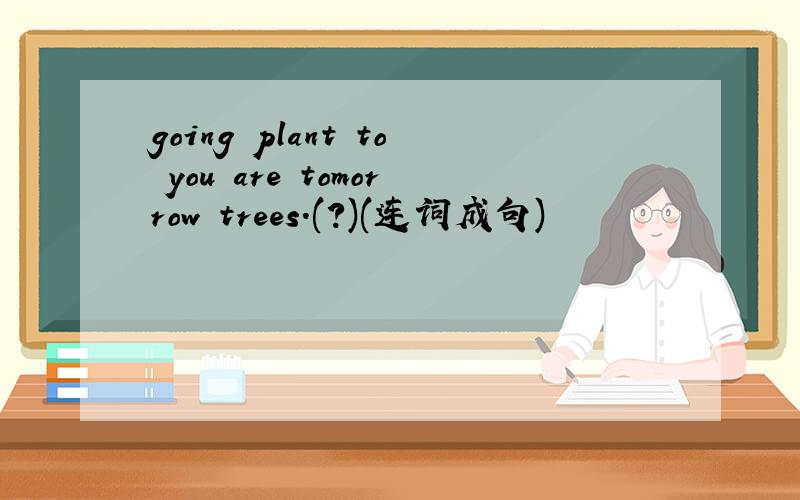 going plant to you are tomorrow trees.(?)(连词成句)