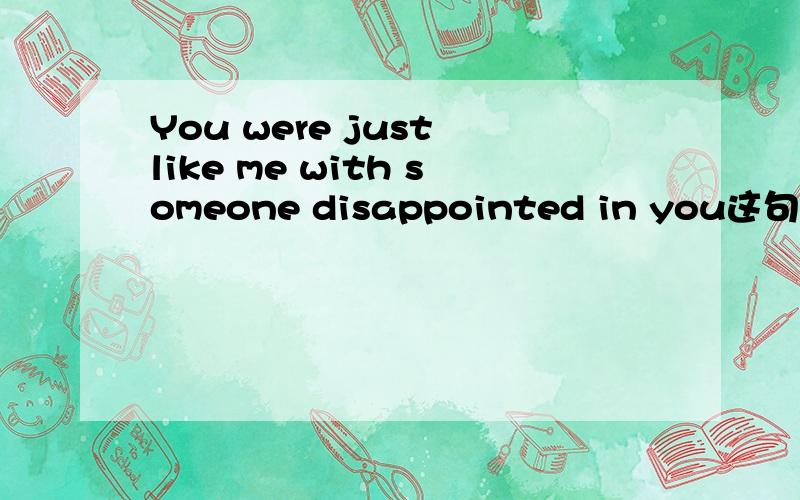You were just like me with someone disappointed in you这句话怎么翻译?